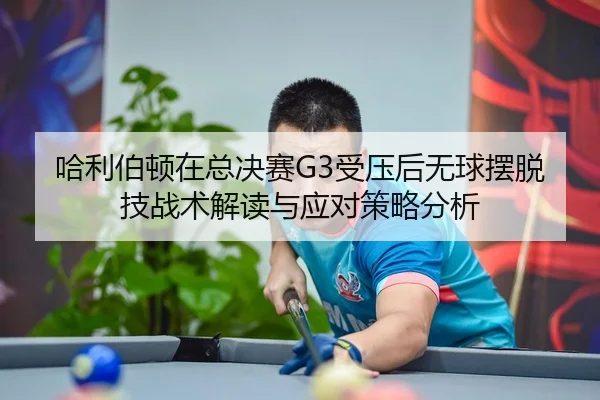 哈利伯顿在总决赛G3受压后无球摆脱技战术解读与应对策略分析 | jiuyouhui