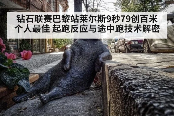 钻石联赛巴黎站莱尔斯9秒79创百米个人最佳 起跑反应与途中跑技术解密 | jiuyouhui