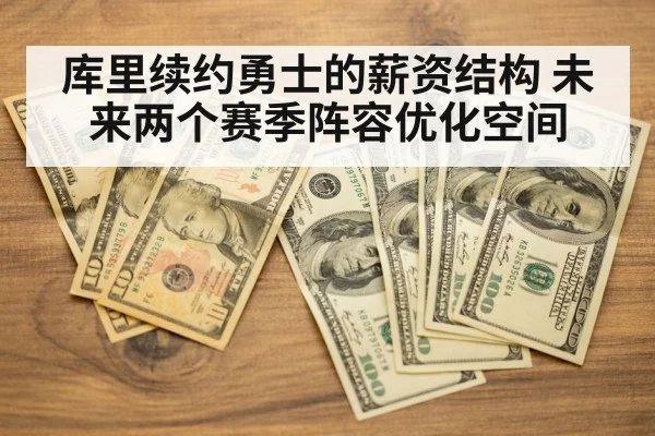 库里续约勇士的薪资结构 未来两个赛季阵容优化空间