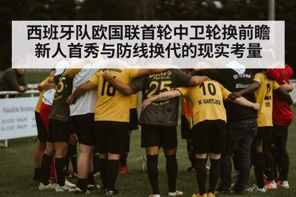 西班牙队欧国联首轮中卫轮换前瞻 新人首秀与防线换代的现实考量 | jiuyouhui
